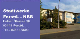 Stadtwerke Forst/L - NBB Euloer Strasse 90  03149 Forst/L TEL. 03562 9500